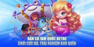Bắn Cá Tam Quốc BET88 - Chơi Cực Đã, Trải Nghiệm Khó Quên