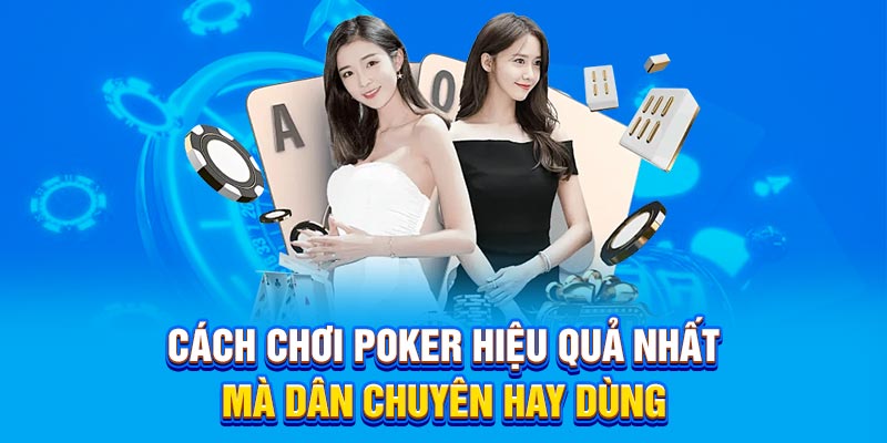 Cách chơi Poker hiệu quả nhất mà dân chuyên hay dùng