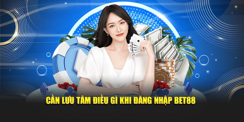 Cần để ý đến điều gì khi đăng nhập BET88