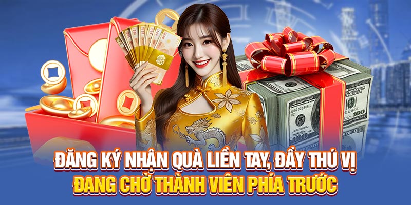 Đăng ký nhận quà liền tay, đầy thú vị đang chờ thành viên phía trước