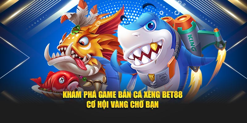 Khám Phá Game Bắn Cá Xèng BET88 - Cơ Hội Vàng Chờ Bạn