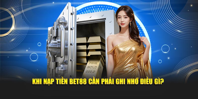 Khi nạp tiền BET88 cần phải ghi nhớ điều gì?