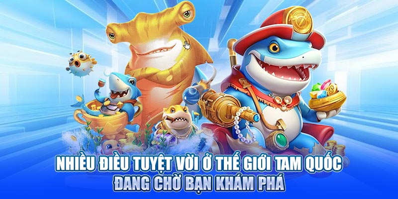 Nhiều điều tuyệt vời ở thế giới Tam Quốc đang chờ bạn khám phá
