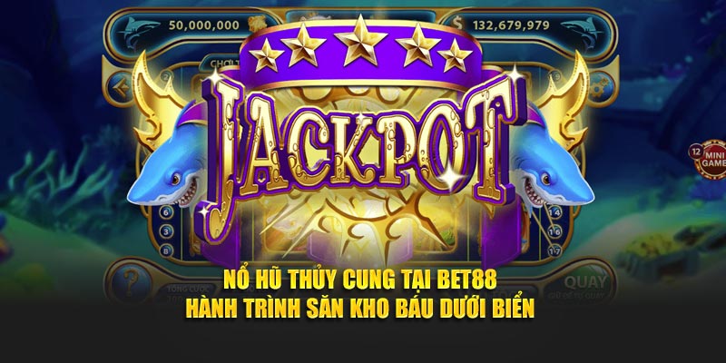 Nổ Hũ Thủy Cung Tại BET88 - Hành Trình Săn Kho Báu Dưới Biển