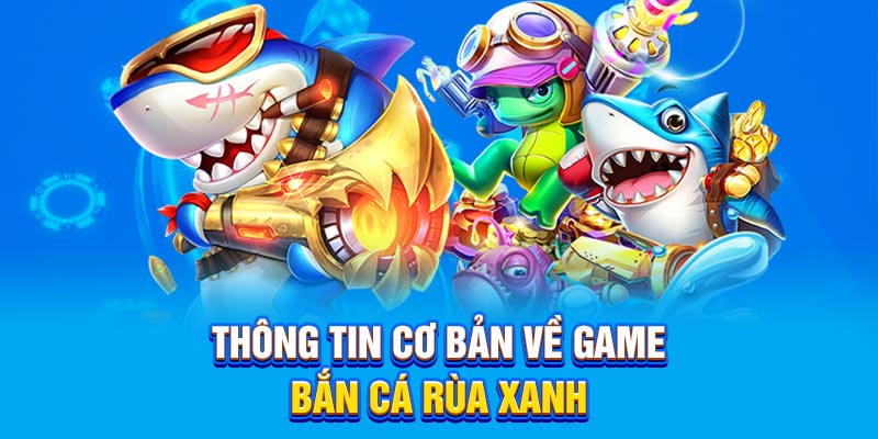 Thông tin cơ bản nhất về game Bắn Cá Rùa Xanh
