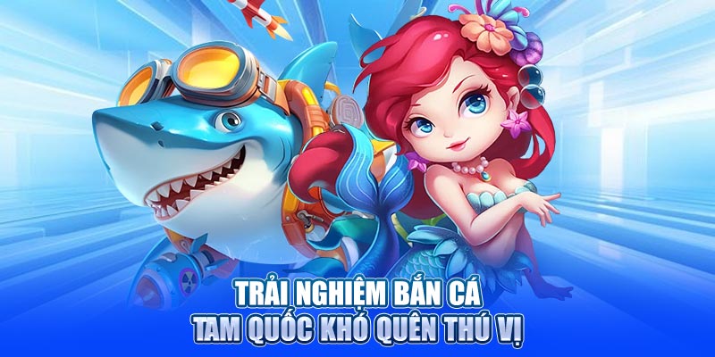Trải nghiệm bắn cá Tam Quốc khó quên thú vị