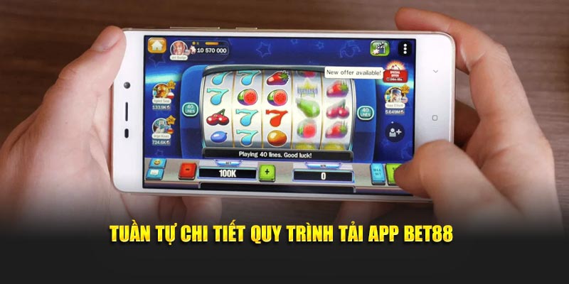 Tuần tự chi tiết quy trình tải app BET88