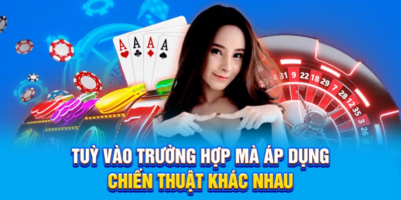 Tuỳ vào trường hợp mà áp dụng chiến thuật khác nhau